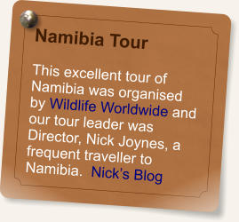 Namibia Tour  This excellent tour of Namibia was organised by Wildlife Worldwide and our tour leader was Director, Nick Joynes, a frequent traveller to Namibia.  Nick’s Blog